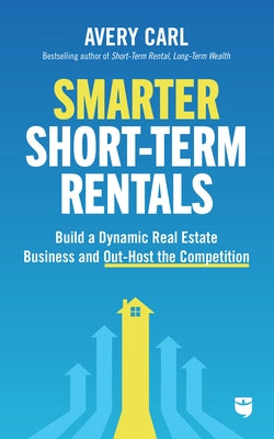 Smarter Short-Term Rentals: Build a Dynamic Real Estate Business and Out-Host the Competition by Carl, Avery