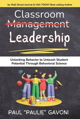 Classroom Management Leadership: Unlocking Behavior to Unleash Student Potential Through Behavioral Science by Gavoni, Paul