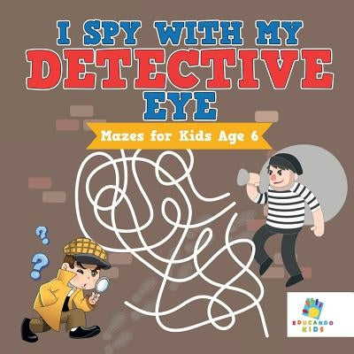 I Spy with My Detective Eye Mazes for Kids Age 6 by Educando Kids