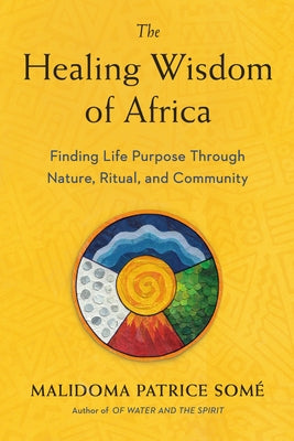 The Healing Wisdom of Africa: Finding Life Purpose Through Nature, Ritual, and Community by Some, Malidoma Patrice