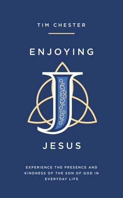 Enjoying Jesus: Experience the Presence and Kindness of the Son of God in Everyday Life by Chester, Tim