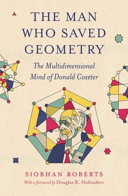 The Man Who Saved Geometry: The Multidimensional Mind of Donald Coxeter by Roberts, Siobhan