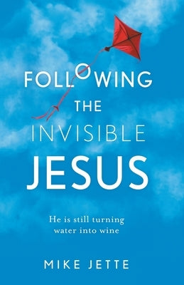 Following The Invisible Jesus: He is still turning water into wine by Jette, Mike