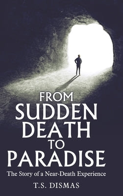 From Sudden Death to Paradise: The Story of a Near-Death Experience by Dismas, T. S.