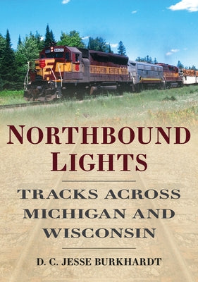 Northbound Lights: Tracks Across Michigan and Wisconsin by Burkhardt, D. C. Jesse