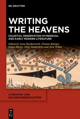 Writing the Heavens: Celestial Observation in Medieval and Early Modern Literature by Heydenreich, Aura