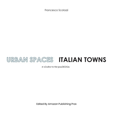 Urban Spaces Italian Towns: a window to the possibilities by Scolozzi, Francesco