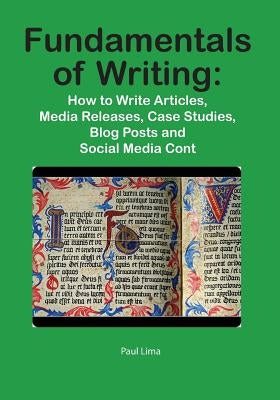 Fundamentals of Writing: How to Write Articles, Media Releases, Case Studies, Blog Posts and Social Media Content by Lima, Paul