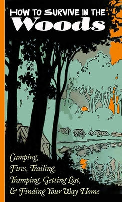 How to Survive in the Woods: Camping, Fires, Trailing, Tramping, Getting Lost, and Finding Your Way Home: Camping, Fires, Trailing, Tramping, Getting by Verrill, A. Hyatt