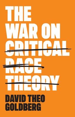 The War on Critical Race Theory: Or, the Remaking of Racism by Goldberg, David Theo