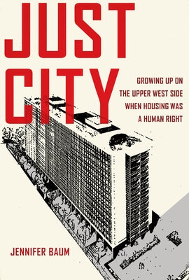 Just City: Growing Up on the Upper West Side When Housing Was a Human Right by Baum, Jennifer