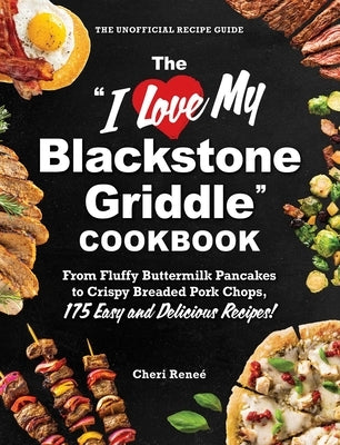 The I Love My Blackstone Griddle Cookbook: From Fluffy Buttermilk Pancakes to Crispy Breaded Pork Chops, 175 Easy and Delicious Recipes! by Rene&#195;&#169;, Cheri