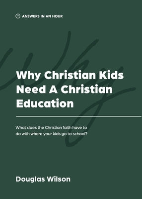 Why Christian Kids Need a Christian Education: What Does the Christian Faith Have to Do with Where Your Kids Go to School? by Wilson, Douglas