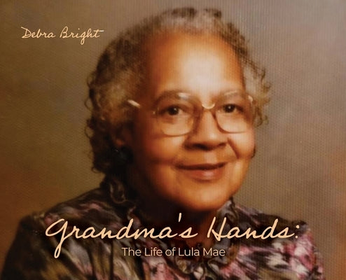 Grandma's Hands: The Life of Lula Mae by Bright, Debra