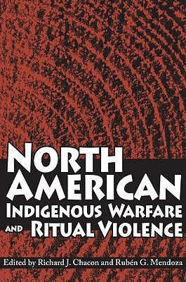 North American Indigenous Warfare and Ritual Violence by Chacon, Richard J.