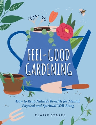 Feel-Good Gardening: How to Reap Nature's Benefits for Mental, Physical and Spiritual Well-Being by Stares, Claire