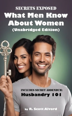 Secrets Exposed - What Men Know about Women (Unabridged Edition): Includes Secret Addendum: Husbandry 101 by Alvord, R. Scott