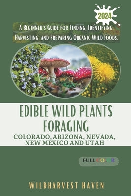 Edible Wild Plants Foraging Colorado, Arizona, Nevada, New Mexico and Utah: A Beginner's Guide for Finding, Identifying, Harvesting, and Preparing Org by Hawthorne, Parker
