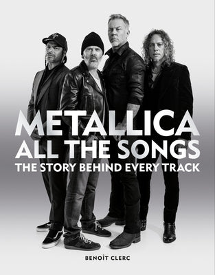 Metallica All the Songs: The Story Behind Every Track by Clerc, Beno&#195;&#174;t