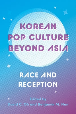 Korean Pop Culture Beyond Asia: Race and Reception by Oh, David C.