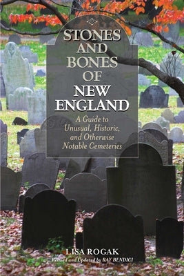 Stones and Bones of New England: A Guide To Unusual, Historic, and Otherwise Notable Cemeteries by Bendici, Ray