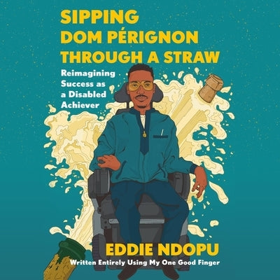 Sipping Dom Pérignon Through a Straw: Reimagining Success as a Disabled Achiever by Ndopu, Eddie