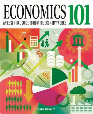 Economics 101: The Essential Guide to How the Economy Works by Schwartz, Elaine