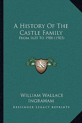 A History Of The Castle Family: From 1635 To 1900 (1903) by Ingraham, William Wallace