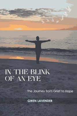 In the Blink of an Eye: The Journey from Grief to Hope by Lavender, Gwen