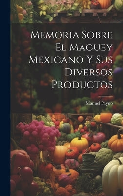 Memoria Sobre El Maguey Mexicano Y Sus Diversos Productos by Payno, Manuel