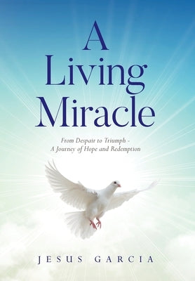 A Living Miracle: From Despair to Triumph - A Journey of Hope and Redemption by Garcia, Jesus