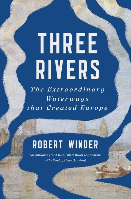 Three Rivers: The Extraordinary Waterways That Created Europe by Winder, Robert