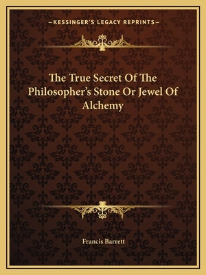 The True Secret of the Philosopher's Stone or Jewel of Alchemy by Barrett, Francis