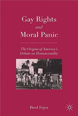 Gay Rights and Moral Panic: The Origins of America's Debate on Homosexuality by Fejes, F.