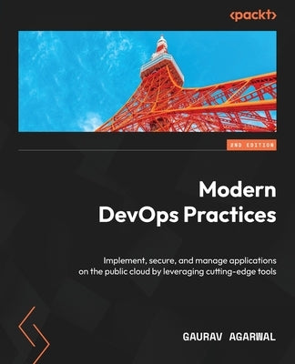 Modern DevOps Practices - Second Edition: Implement, secure, and manage applications on the public cloud by leveraging cutting-edge tools by Agarwal, Gaurav