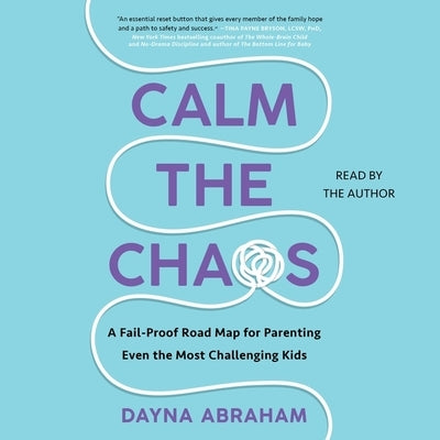 Calm the Chaos: A Failproof Road Map for Parenting Even the Most Challenging Kids by Abraham, Dayna