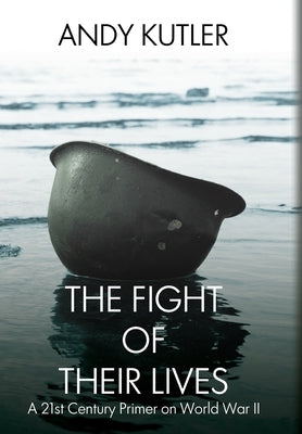 The Fight of Their Lives: A 21st-Century Primer on World War II by Kutler, Andy