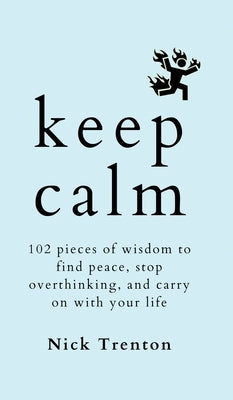 Keep Calm: 102 Pieces of Wisdom to Find Peace, Stop Overthinking, and Carry On With Your Life by Trenton, Nick