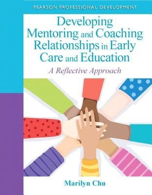 Developing Mentoring and Coaching Relationships in Early Care and Education: A Reflective Approach by Chu, Marilyn