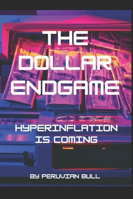 The Dollar Endgame: Hyperinflation Is Coming by Bull, Peruvian