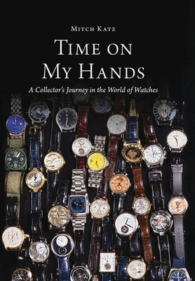 Time On My Hands: A Collector's Journey In The World of Watches by Katz, Mitch