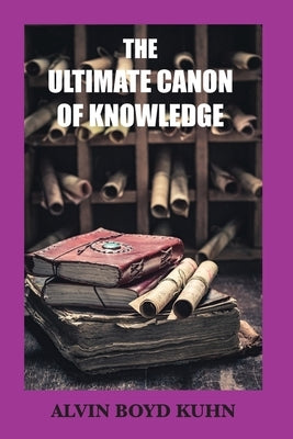 The Ultimate Canon of Knowledge by Kuhn, Alvin Boyd