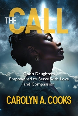 The Call: CGod's Daughters Empowered to Serve with Love and Compassion by Cooks, Carolyn A.