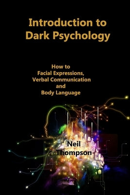 Introduction to Dark Psychology: How to Interpret Facial Expressions, Verbal Communication and Body Language by Thompson, Neil