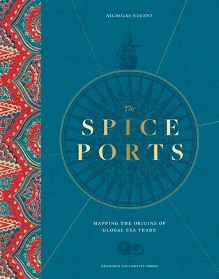 The Spice Ports: Mapping the Origins of Global Sea Trade by Nugent, Nicholas