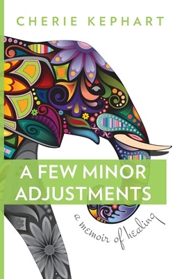 A Few Minor Adjustments: A Memoir of Healing by Kephart, Cherie