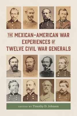 The Mexican-American War Experiences of Twelve Civil War Generals by Johnson, Timothy D.