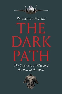 The Dark Path: The Structure of War and the Rise of the West by Murray, Williamson