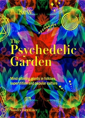 The Psychedelic Garden: A History of Mind-Altering Plants in Folklore, Superstition and Popular Culture by Kew