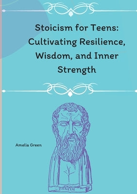 Stoicism for Teens by Living with Purpose: A Teen's Guide to Philosophical Living by Green, Amelia